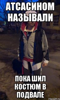Атсасином называли пока шил костюм в подвале
