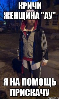 кричи женщина "ау" я на помощь прискачу