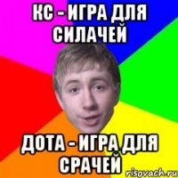 Кс - игра для силачей Дота - игра для срачей