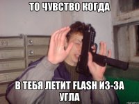 То чувство когда в тебя летит flash из-за угла