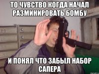 То чувство когда начал разминировать бомбу И понял что забыл набор сапера