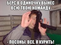 Берс в одиночку вынес всю твою команду - Посоны, все, я курить!