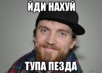 Йди нахуй тупа пезда