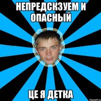 непредскзуем и опасный це я детка