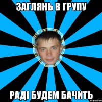 заглянь в групу раді будем бачить