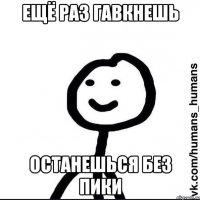 ЕЩЁ РАЗ ГАВКНЕШЬ ОСТАНЕШЬСЯ БЕЗ ПИКИ