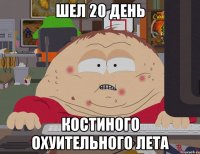 ШЕЛ 20 ДЕНЬ КОСТИНОГО ОХУИТЕЛЬНОГО ЛЕТА
