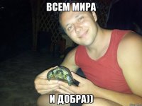 Всем мира и добра))
