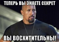 ТЕПЕРЬ ВЫ ЗНАЕТЕ СЕКРЕТ ВЫ ВОСХИТИТЕЛЬНЫ!