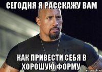 СЕГОДНЯ Я РАССКАЖУ ВАМ КАК ПРИВЕСТИ СЕБЯ В ХОРОШУЮ ФОРМУ