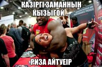 Казiргi заманнын кызыгой ... Риза айтуеiр