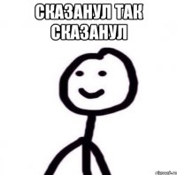 СКАЗАНУЛ ТАК СКАЗАНУЛ 