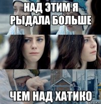 Над этим я рыдала больше Чем над хатико