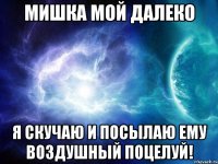 Мишка мой далеко Я скучаю и посылаю ему воздушный поцелуй!