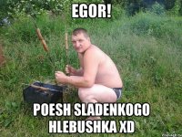 Egor! Poesh sladenkogo hlebushka xD