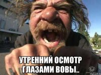  Утренний осмотр глазами Вовы..
