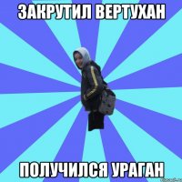 Закрутил вертухан получился ураган