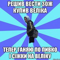 РЕШИВ ВЕСТИ ЗОЖ КУПИВ ВЕЛІКА ТЕПЕР ГАНЯЮ ПО ПИВКО І СІЖКИ НА ВЕЛІКУ