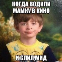 Когда водили мамку в кино И слил мид
