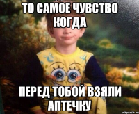 То самое чувство когда перед тобой взяли аптечку