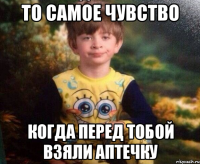 То самое чувство когда перед тобой взяли аптечку