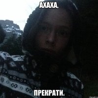 Ахаха, прекрати.