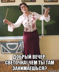  Добрый вечер, Светочка! Чем ты там занимаешься?