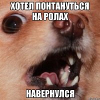 хотел понтануться на ролах навернулся