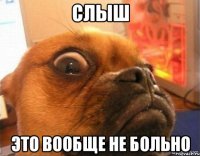 слыш это вообще не больно