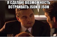 я сделаю возможность встраивать json в json 
