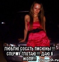  ЛЮБЛЮ СОСАТЬ ПИСЮНЫ !!! СПЕРМУ ГЛОТАЮ !!! ДАЮ В ЖОПУ!!!