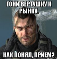 Гони вертушку к рынку. Как понял, прием?