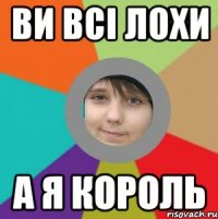 Ви всі лохи А я король