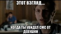 этот взгляд.... когда ты увидел смс от девушки