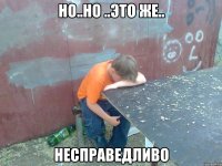 но..но ..это же.. несправедливо