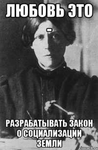 любовь это - разрабатывать закон о социализации земли