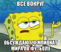 все вокруг обсуждают чемпионат мира по футболу