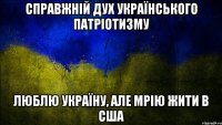 справжній дух українського патріотизму люблю україну, але мрію жити в сша