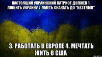 настоящий украинский патриот должен 1. любить украину 2. уметь скакать до "безтями" 3. работать в европе 4. мечтать жить в сша