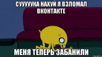 сууууука нахуй я взломал вконтакте меня теперь забанили