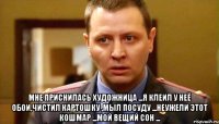  Мне приснилась художница ...Я клеил у неё обои,чистил картошку ,мыл посуду ...Неужели этот кошмар ...мой вещий сон ...