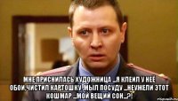  Мне приснилась художница ...Я клеил у неё обои,чистил картошку ,мыл посуду ...Неужели этот кошмар ...мой вещий сон...?!