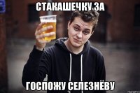 СТАКАШЕЧКУ ЗА ГОСПОЖУ СЕЛЕЗНЁВУ