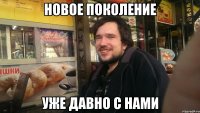 Новое поколение уже давно с нами