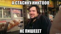 А Стасику никтооо не пишееет