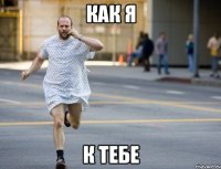 Как я к тебе
