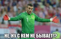  не, ну с кем не бывает!?
