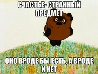 Счастье- странный предмет Оно вроде бы есть, а вроде и нет