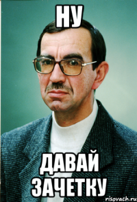 НУ ДАВАЙ ЗАЧЕТКУ