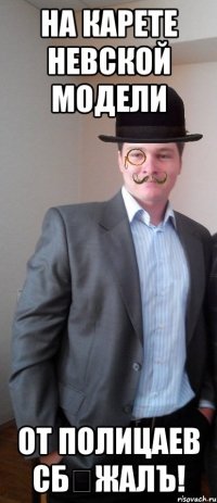 на карете Невской модели от полицаев сбѣжалъ!